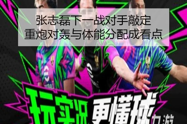张志磊下一战对手敲定 重炮对轰与体能分配成看点
